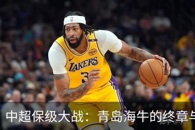 中超保级大战：青岛海牛的终章与三镇的挣扎